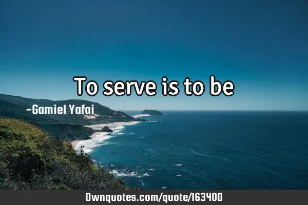 To serve is to