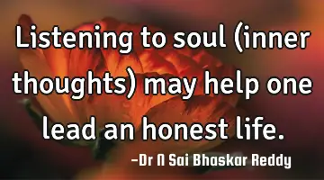 Listening to soul (inner thoughts) may help one lead an honest life.