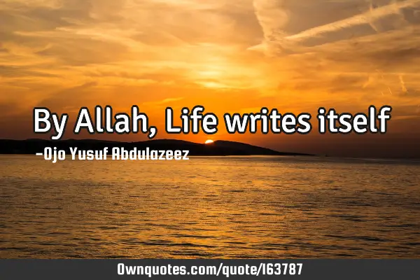 By Allah, Life writes