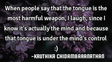 When people say that the tongue is the most harmful weapon,I laugh,since I know it's actually the
