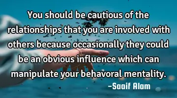 You should be cautious of the relationships that you are involved with others because occasionally