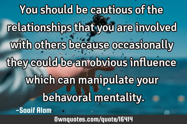 You should be cautious of the relationships that you are involved with others because occasionally