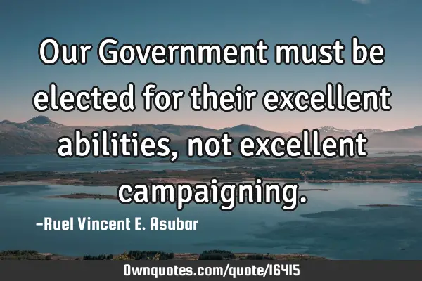 Our Government must be elected for their excellent abilities, not excellent