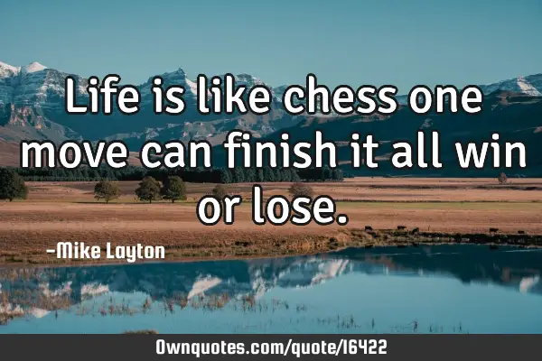 Life is like chess one move can finish it all win or