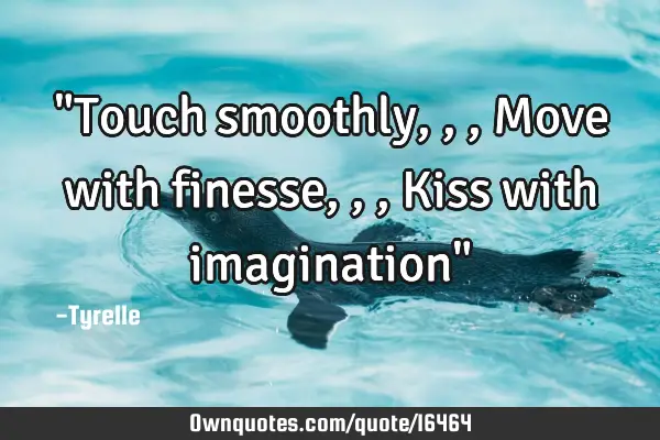 "Touch smoothly,,,Move with finesse,,,Kiss with imagination"