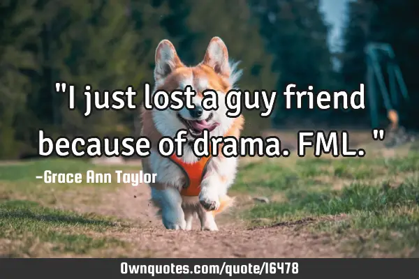 "I just lost a guy friend because of drama. FML."
