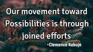 Our movement toward Possibilities is through joined efforts