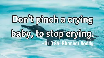 Don't pinch a crying baby, to stop crying.