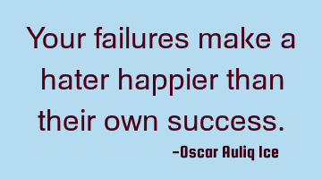 Your failures make a hater happier than their own success.