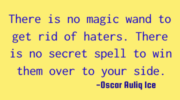 There is no magic wand to get rid of haters. There is no secret spell to win them over to your side.