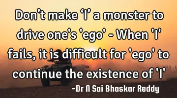 Don’t make ‘I’ a monster to drive one's 'ego' - When 'I' fails, it is difficult for 'ego' to