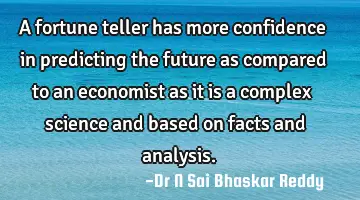 A fortune teller has more confidence in predicting the future as compared to an economist as it is
