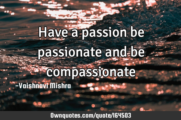 Have a passion be passionate and be