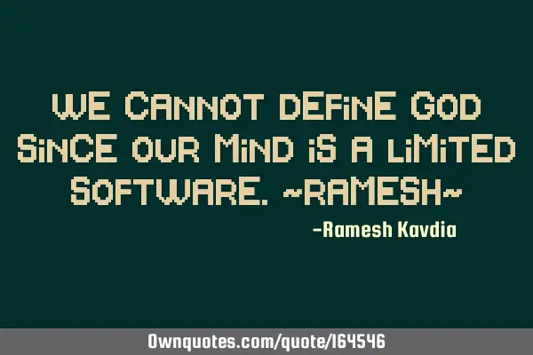 We cannot define God since our mind is a limited software.
~Ramesh~