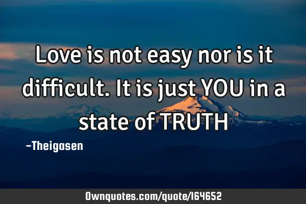 Love is not easy nor is it difficult. It is just YOU in a state of TRUTH