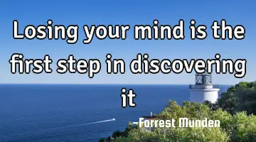 Losing your mind is the first step in discovering