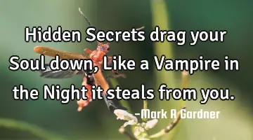 Hidden Secrets drag your Soul down, Like a Vampire in the Night it steals from you.