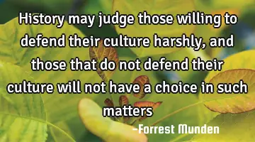 History may judge those willing to defend their culture harshly, and those that do not defend their