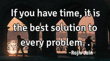If you have time, it is the best solution to every problem..