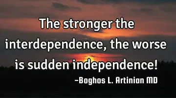 The stronger the interdependence, the worse is sudden independence!