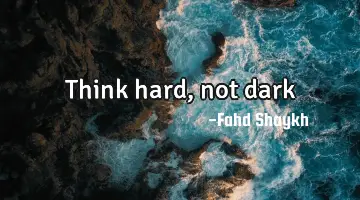 think hard, not dark