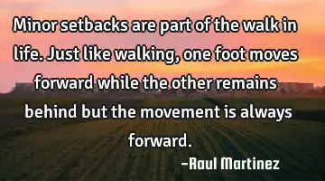 Minor setbacks are part of the walk in life. Just like walking, one foot moves forward while the