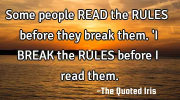 Some people READ the RULES before they break them. 