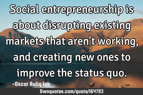 Social entrepreneurship is about disrupting existing markets that aren
