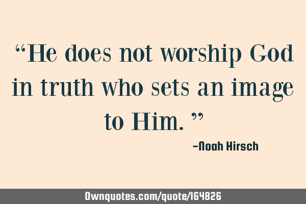 He does not worship God in truth who sets an image to H