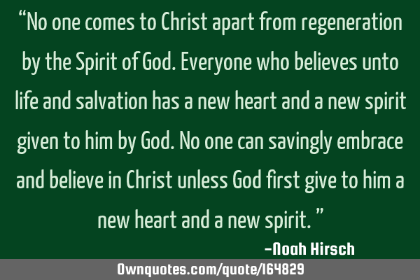 No one comes to Christ apart from regeneration by the Spirit of God. Everyone who believes unto