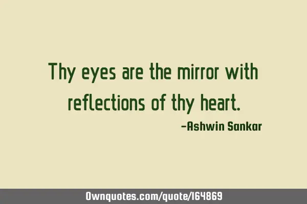 Thy eyes are the mirror with reflections of thy