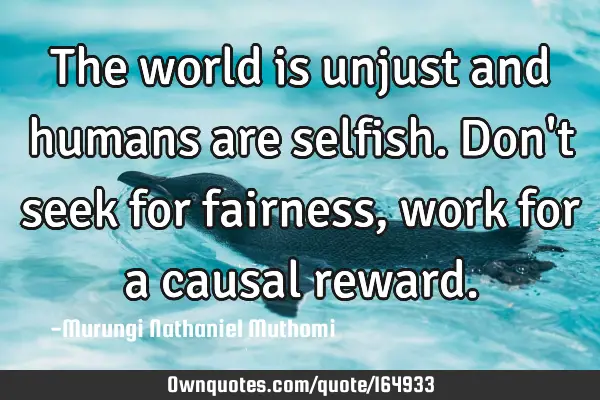 The world is unjust and humans are selfish. Don