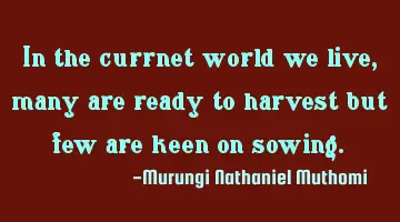 In the currnet world we live, many are ready to harvest but few are keen on sowing.
