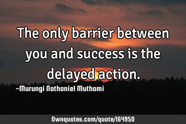 The only barrier between you and success is the delayed