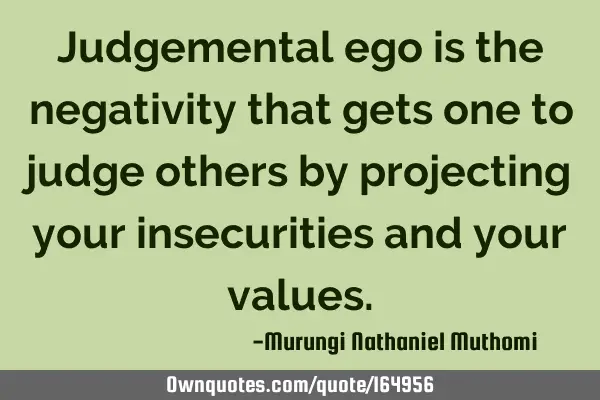 Judgemental ego is the negativity that gets one to judge others by projecting your insecurities and