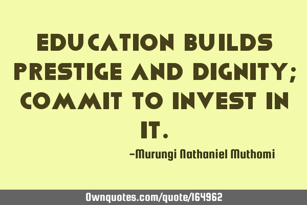 Education builds prestige and dignity; commit to invest in