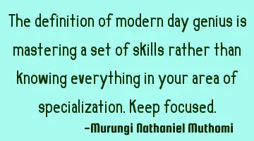 The definition of modern day genius is mastering a set of skills rather than knowing everything in
