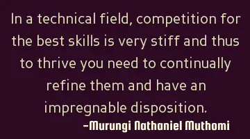 In a technical field, competition for the best skills is very stiff and thus to thrive you need to