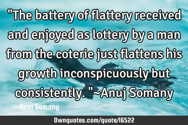 "The battery of flattery received and enjoyed as lottery by a man from the coterie just flattens