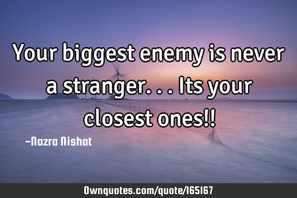 Your biggest enemy is never a stranger...Its your closest ones!!