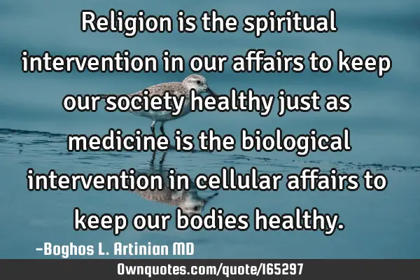Religion is the spiritual intervention in our affairs to keep our society healthy just as medicine