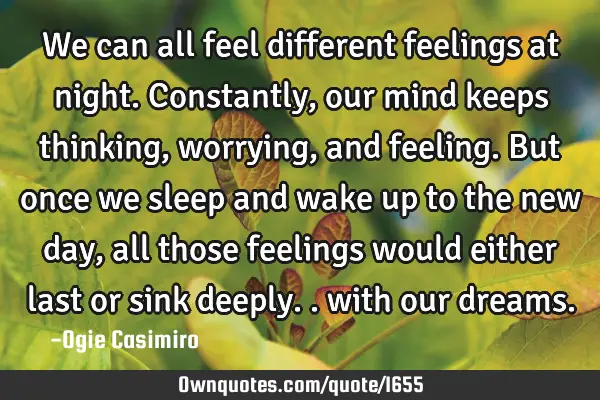 We can all feel different feelings at night. Constantly, our mind keeps thinking, worrying, and