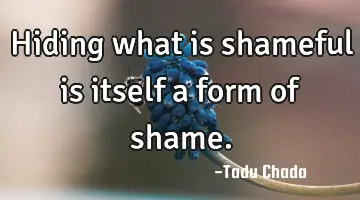 Hiding what is shameful is itself a form of