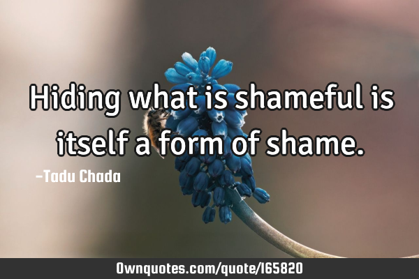 Hiding what is shameful is itself a form of