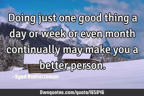 Doing just one good thing a day or week or even month continually may make you a better