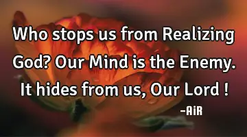 Who stops us from Realizing God? Our Mind is the Enemy. It hides from us, Our Lord !