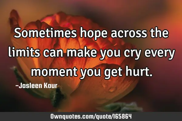 Sometimes hope across the limits can make you cry every moment you get