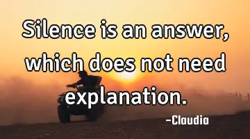 Silence is an answer, which does not need explanation.