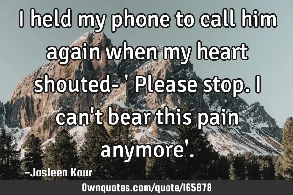I held my phone to call him again when my heart shouted- 
