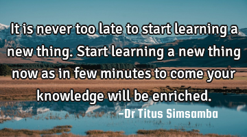 It is never too late to start learning a new thing. Start learning a new thing now as in few